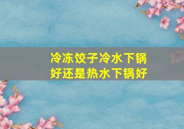 冷冻饺子冷水下锅好还是热水下锅好