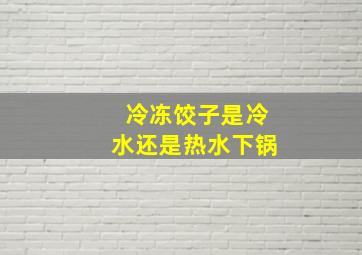 冷冻饺子是冷水还是热水下锅