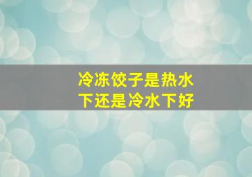 冷冻饺子是热水下还是冷水下好