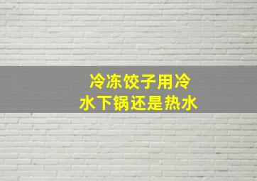 冷冻饺子用冷水下锅还是热水