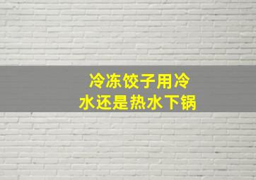 冷冻饺子用冷水还是热水下锅