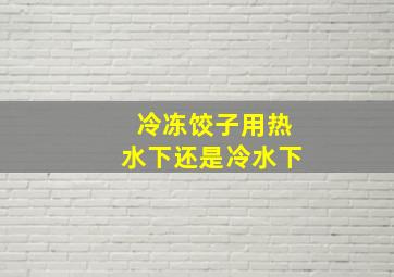 冷冻饺子用热水下还是冷水下