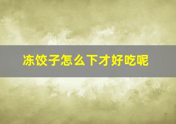 冻饺子怎么下才好吃呢