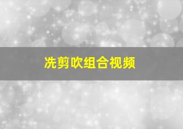 冼剪吹组合视频