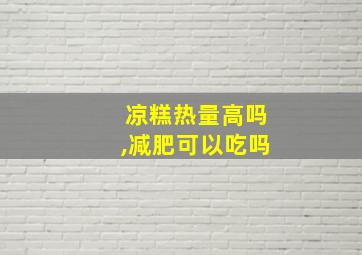 凉糕热量高吗,减肥可以吃吗