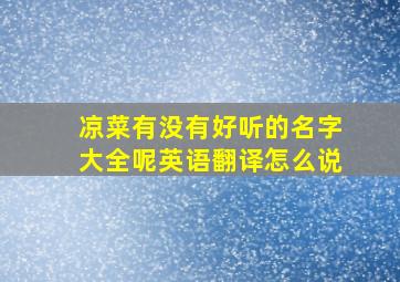 凉菜有没有好听的名字大全呢英语翻译怎么说