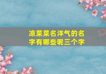 凉菜菜名洋气的名字有哪些呢三个字