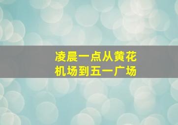 凌晨一点从黄花机场到五一广场