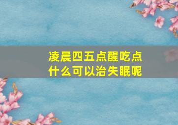 凌晨四五点醒吃点什么可以治失眠呢