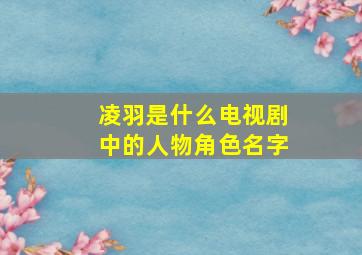 凌羽是什么电视剧中的人物角色名字