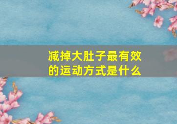 减掉大肚子最有效的运动方式是什么