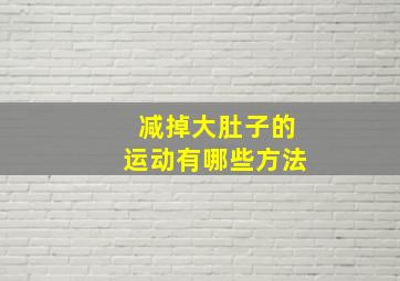 减掉大肚子的运动有哪些方法