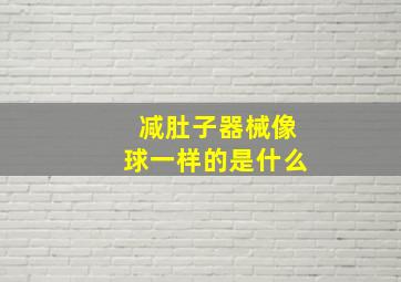 减肚子器械像球一样的是什么