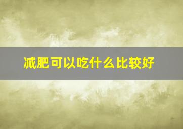 减肥可以吃什么比较好