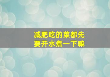 减肥吃的菜都先要开水煮一下嘛