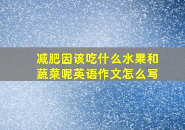 减肥因该吃什么水果和蔬菜呢英语作文怎么写