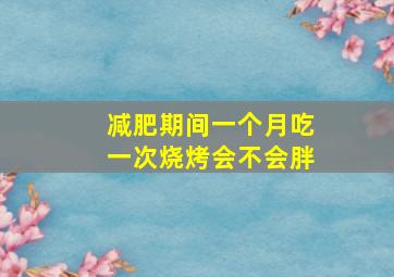 减肥期间一个月吃一次烧烤会不会胖