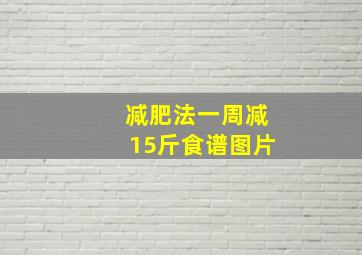 减肥法一周减15斤食谱图片