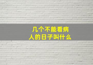 几个不能看病人的日子叫什么