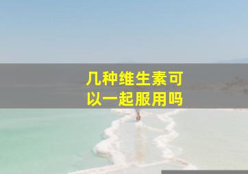 几种维生素可以一起服用吗