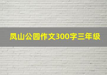 凤山公园作文300字三年级