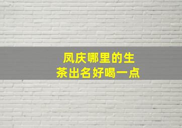 凤庆哪里的生茶出名好喝一点