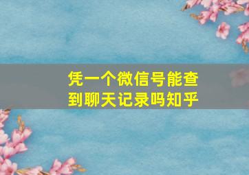 凭一个微信号能查到聊天记录吗知乎