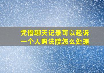 凭借聊天记录可以起诉一个人吗法院怎么处理