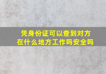 凭身份证可以查到对方在什么地方工作吗安全吗