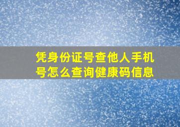 凭身份证号查他人手机号怎么查询健康码信息