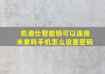 凯迪仕智能锁可以连接米家吗手机怎么设置密码