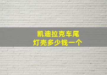 凯迪拉克车尾灯壳多少钱一个