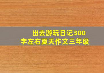 出去游玩日记300字左右夏天作文三年级