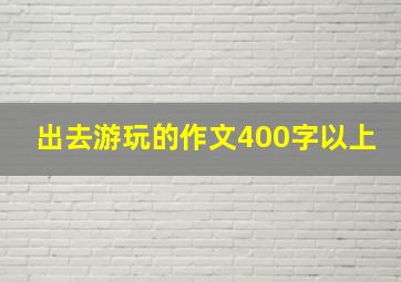 出去游玩的作文400字以上