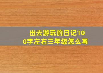 出去游玩的日记100字左右三年级怎么写