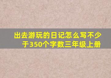 出去游玩的日记怎么写不少于350个字数三年级上册