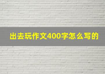 出去玩作文400字怎么写的