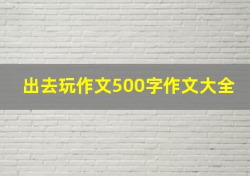 出去玩作文500字作文大全