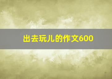 出去玩儿的作文600