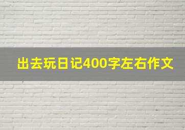 出去玩日记400字左右作文