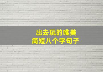 出去玩的唯美简短八个字句子