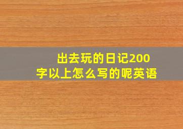 出去玩的日记200字以上怎么写的呢英语