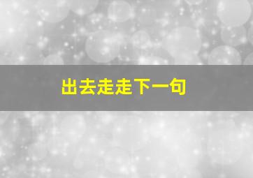 出去走走下一句