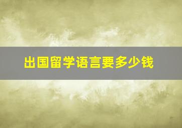 出国留学语言要多少钱