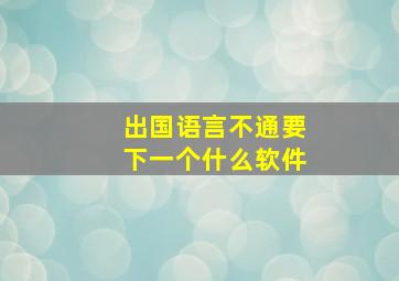 出国语言不通要下一个什么软件