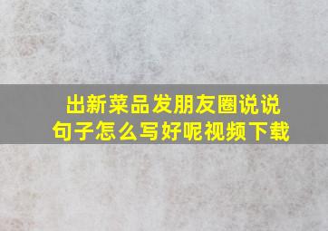 出新菜品发朋友圈说说句子怎么写好呢视频下载