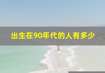 出生在90年代的人有多少