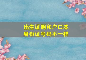 出生证明和户口本身份证号码不一样