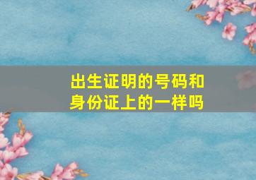 出生证明的号码和身份证上的一样吗