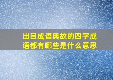 出自成语典故的四字成语都有哪些是什么意思